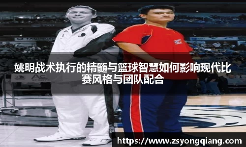 姚明战术执行的精髓与篮球智慧如何影响现代比赛风格与团队配合