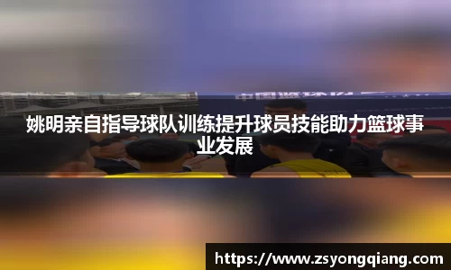 姚明亲自指导球队训练提升球员技能助力篮球事业发展