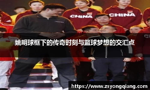 姚明球框下的传奇时刻与篮球梦想的交汇点